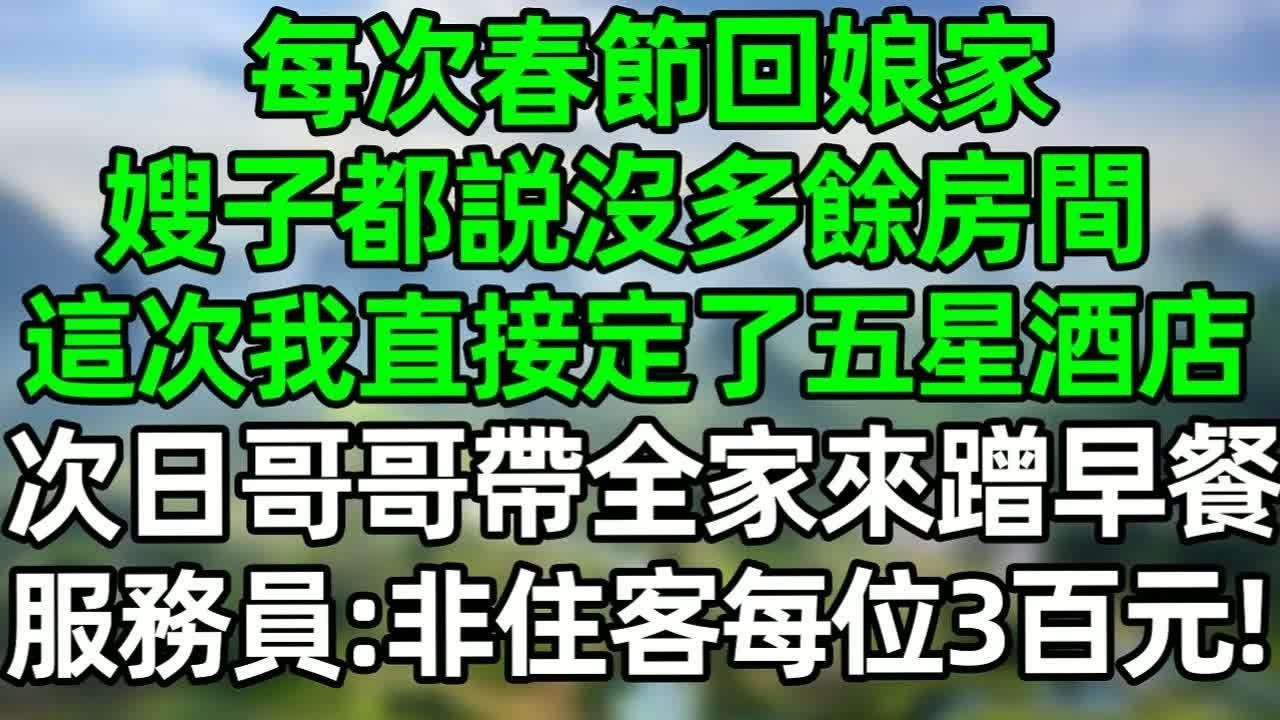 每次春節回娘家，嫂子都説沒多餘房間，這次我直接定了五星級酒店，次日哥哥帶全家來蹭早餐，服務員：非住客每位3百元！#深夜淺讀 #夜讀人生 #大橘講故事  #情感故事 #講故事  #幸福生活
