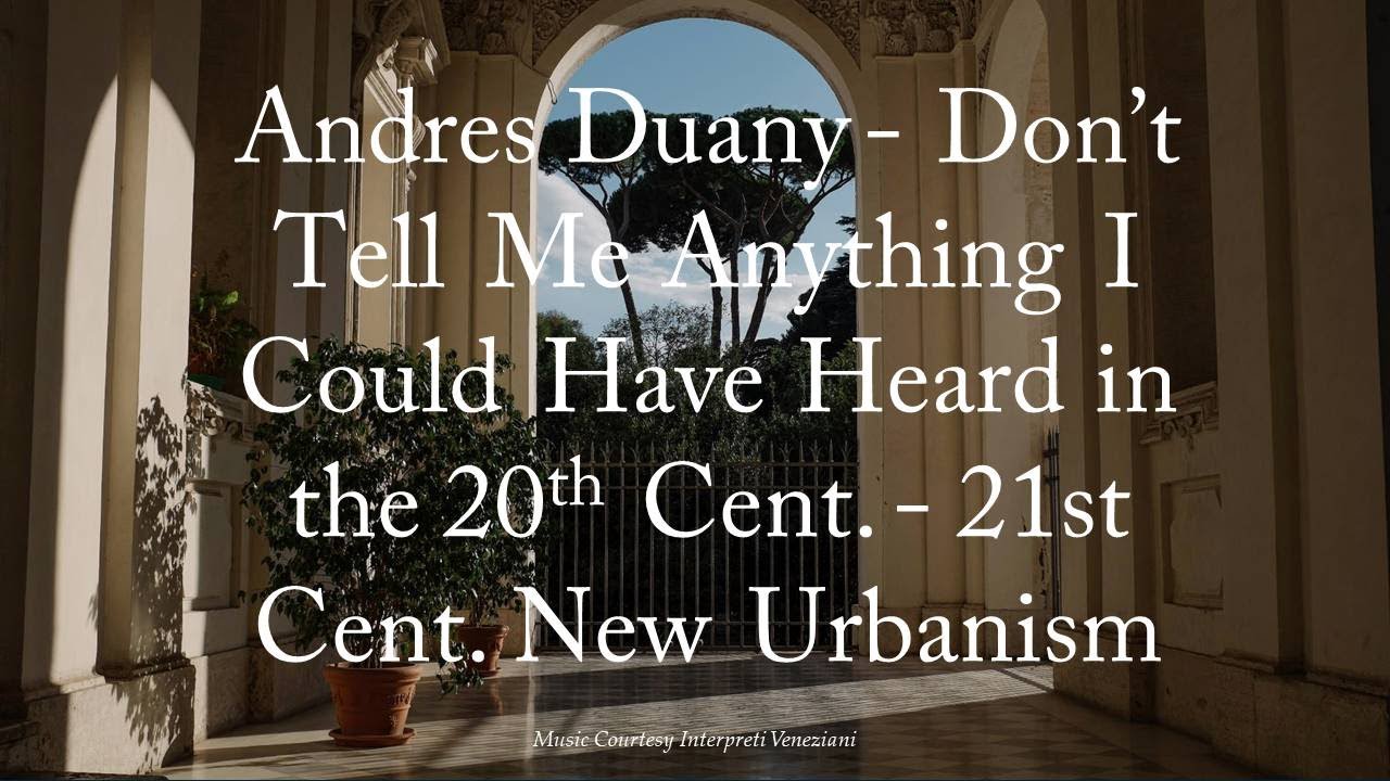 Andres Duany - Don’t Tell Me Anything I Could Have Heard in the 20th Cent.- 21st Cent. New Urbanism