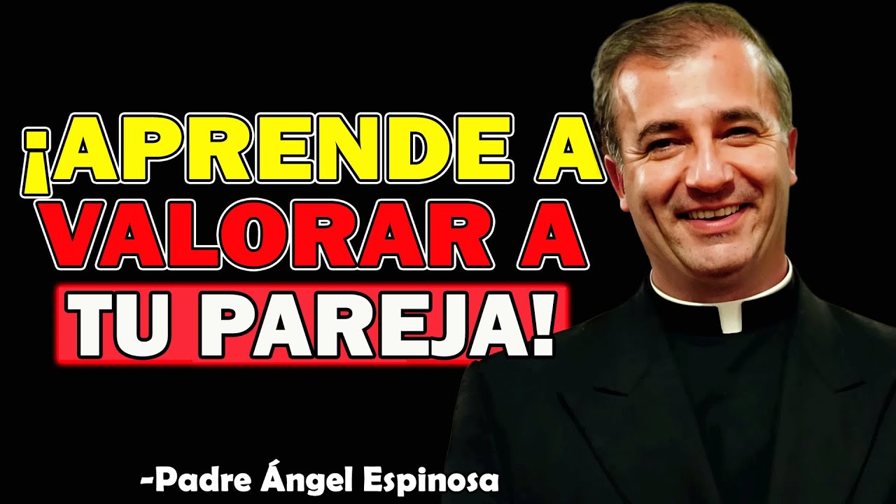 &iexcl;Aprende a Valorar a Tu Pareja Antes de Que Sea Tarde! - Padre Angel Espinosa de los Monteros 2025