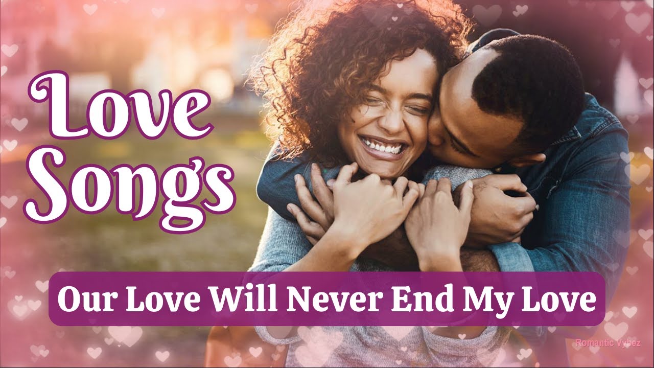 Our Love Will Never End (My Love) - Emotional Romantic Love Songs Collection