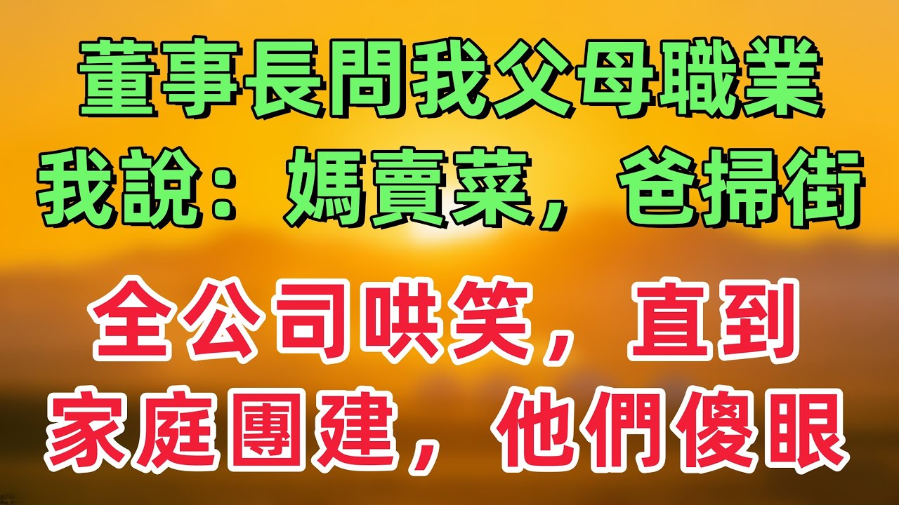 董事長問我父母職業，我說：我媽賣菜，我爸掃街。全公司哄笑，直到一次家庭團建，他們直接傻眼！「情感故事」