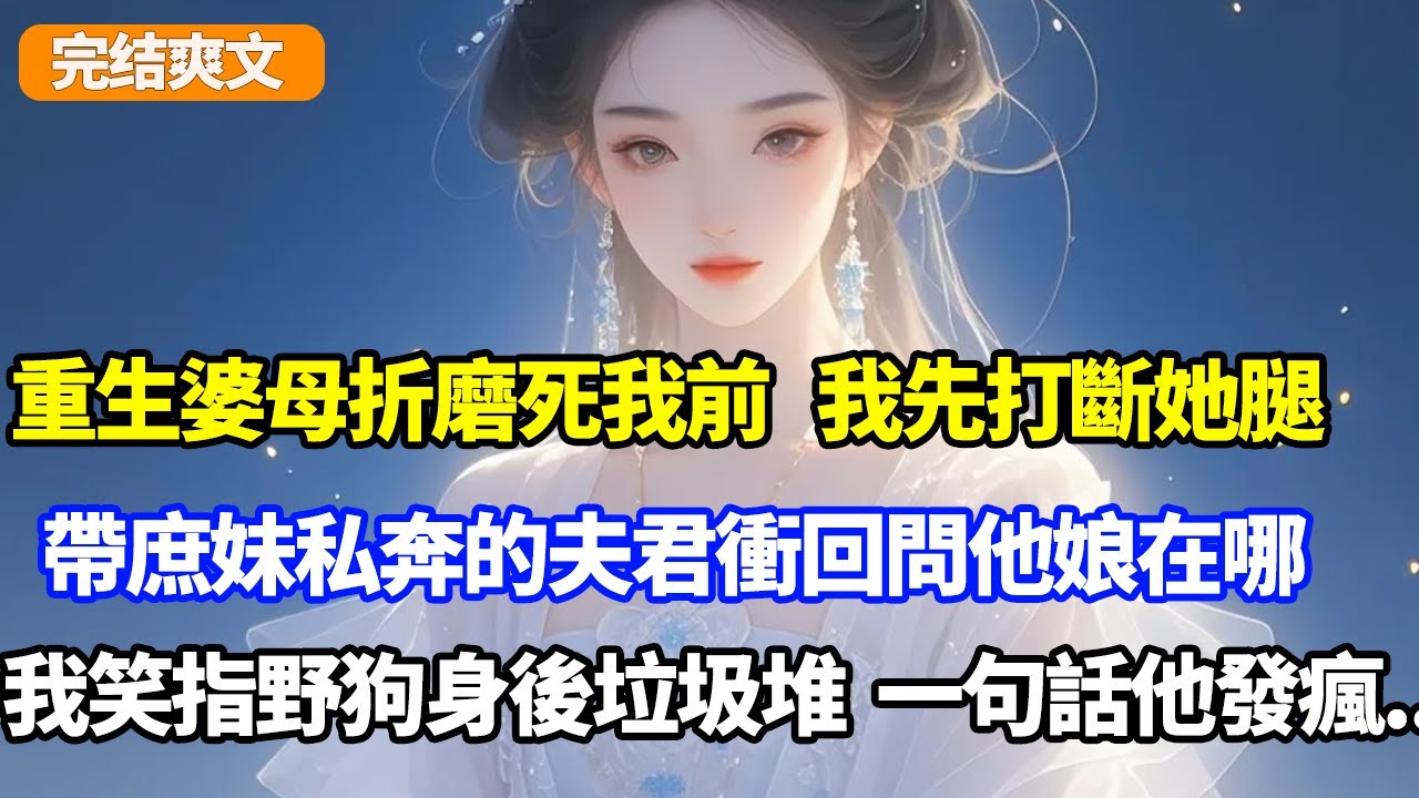 重生婆母折磨死我之前，我先打斷她腿，帶庶妹私奔的夫君衝回家問他娘在哪，我笑指野狗身後的垃圾堆，一句話渣夫發瘋