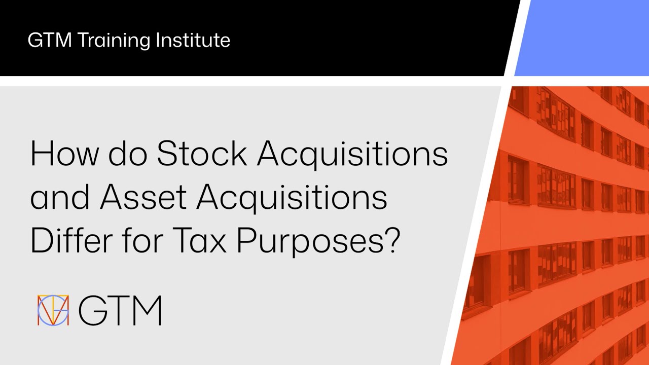GTM Training Institute: How do Stock Acquisitions and Asset Acquisitions Differ for Tax Purposes?