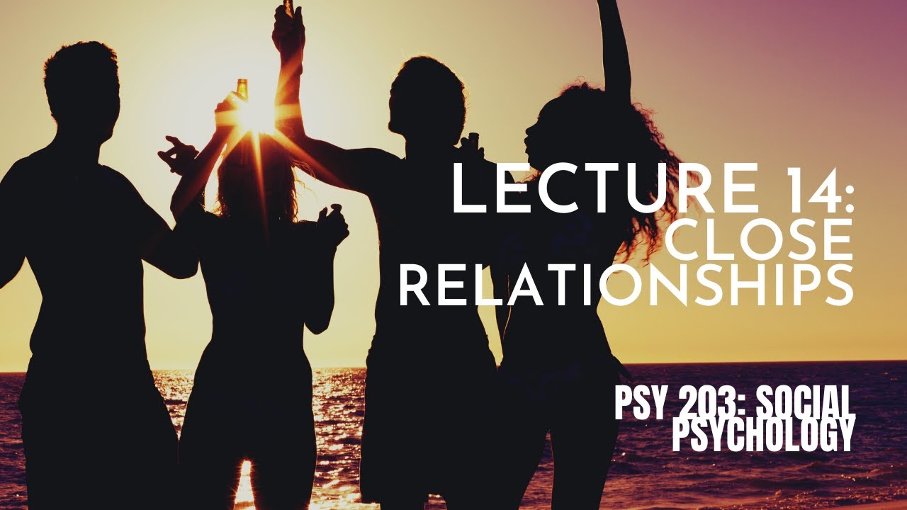 Lecture 14: Close Relationships || PSY 203: Social Psychology