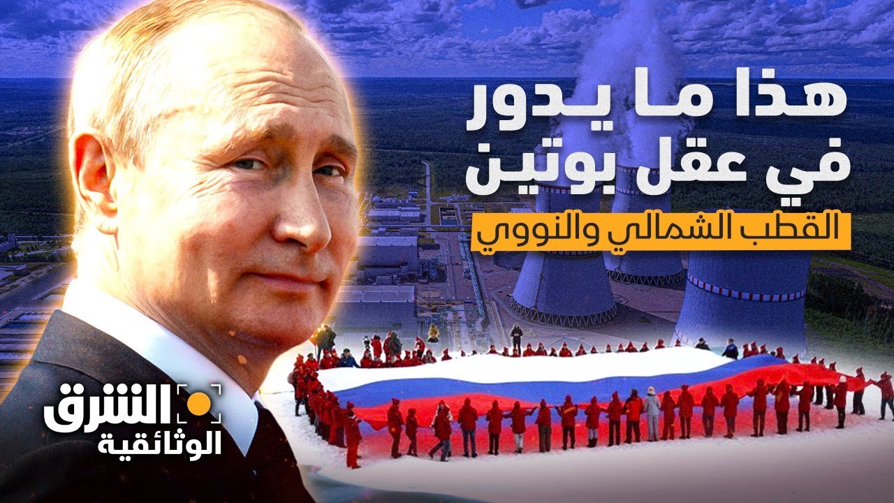 جولة في عقل بوتين.. الطاقة النووية العائمة وخطط السيطرة على القطب الشمالي - الشرق الوثائقية