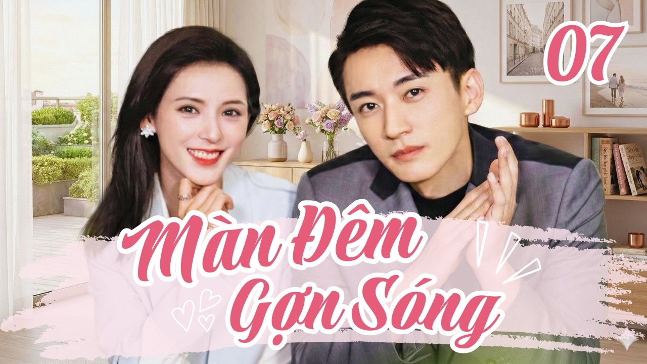 MÀN ĐÊM GỢN SÓNG - TẬP 7 | Phim Ngôn Tình Tổng Tài Trung Quốc (Thuyết Minh)
