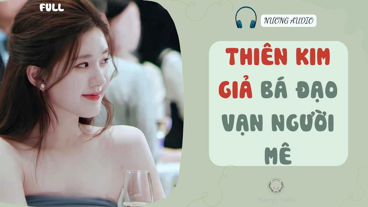 Audio truyện FULL | THIÊN KIM GIẢ BÁ ĐẠO VẠN NGƯỜI MÊ #truyenaudio #nuongaudio