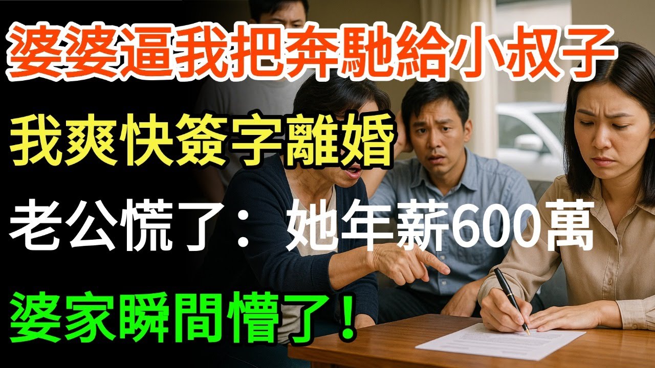 婆婆逼我把奔馳讓給小叔子，我爽快簽字離婚，老公慌了：她年薪600萬，我才5萬！婆家瞬間懵了！#情感故事 #深夜读书  #幸福人生 #有声小说 #為人處世