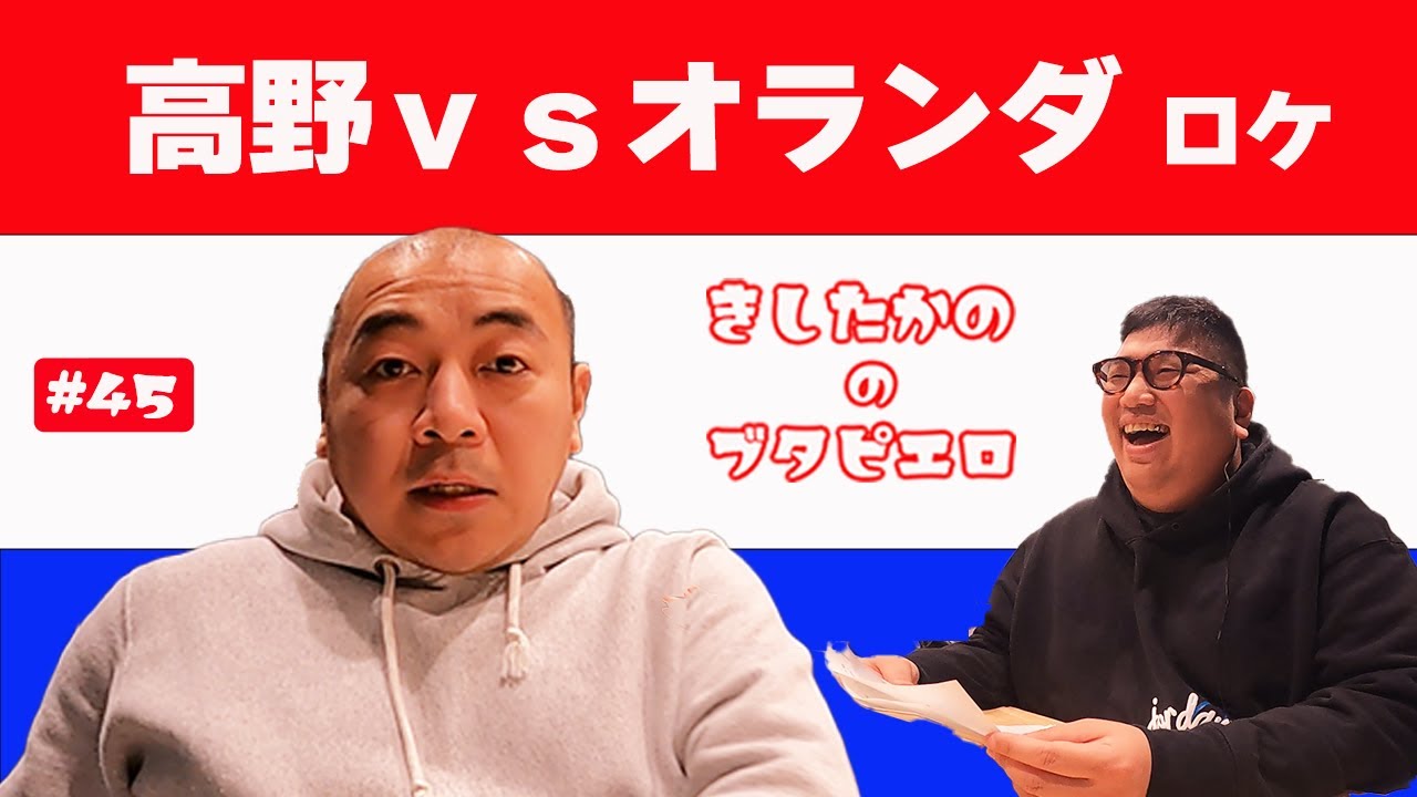 #45「高野ｖｓオランダ ロケ」きしたかののブタピエロ