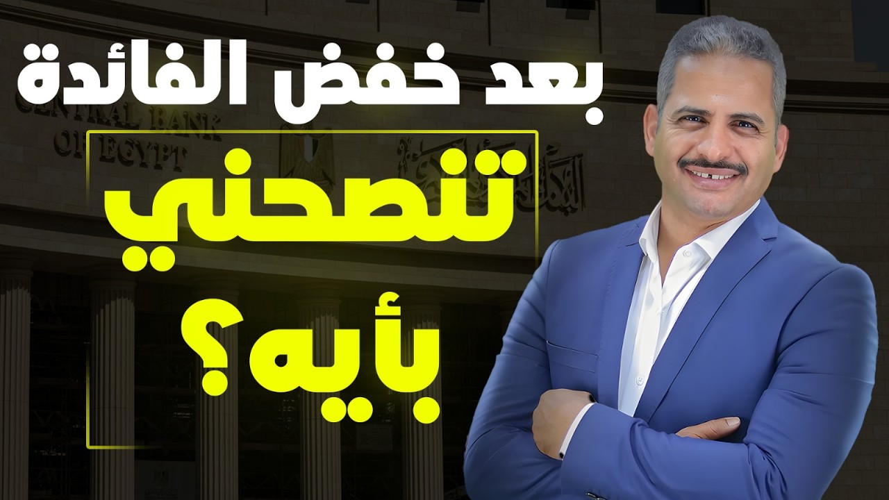 تنصحني بأيه بعد خفض الفائدة؟ وماذا سيحدث للشهادات وحسابات التوفير والودائع والصناديق؟ وازاي استثمر؟