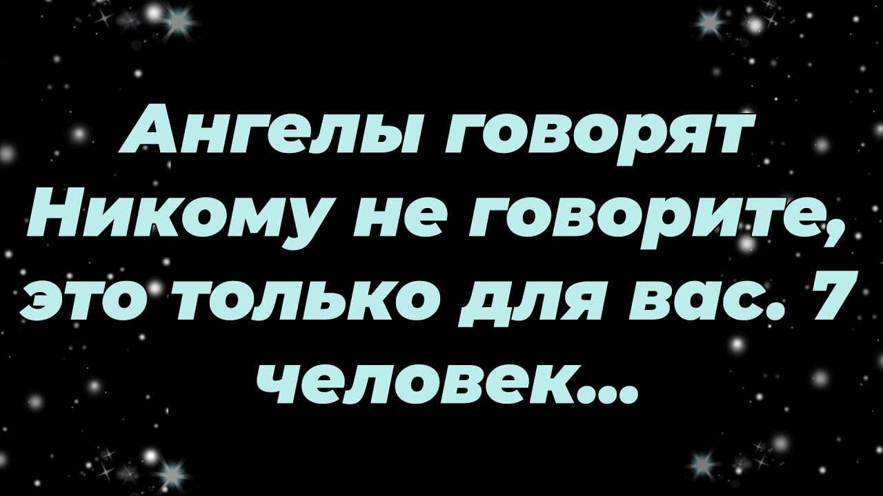 Ангелы говорят Никому не говорите, это только для вас  7 человек ...