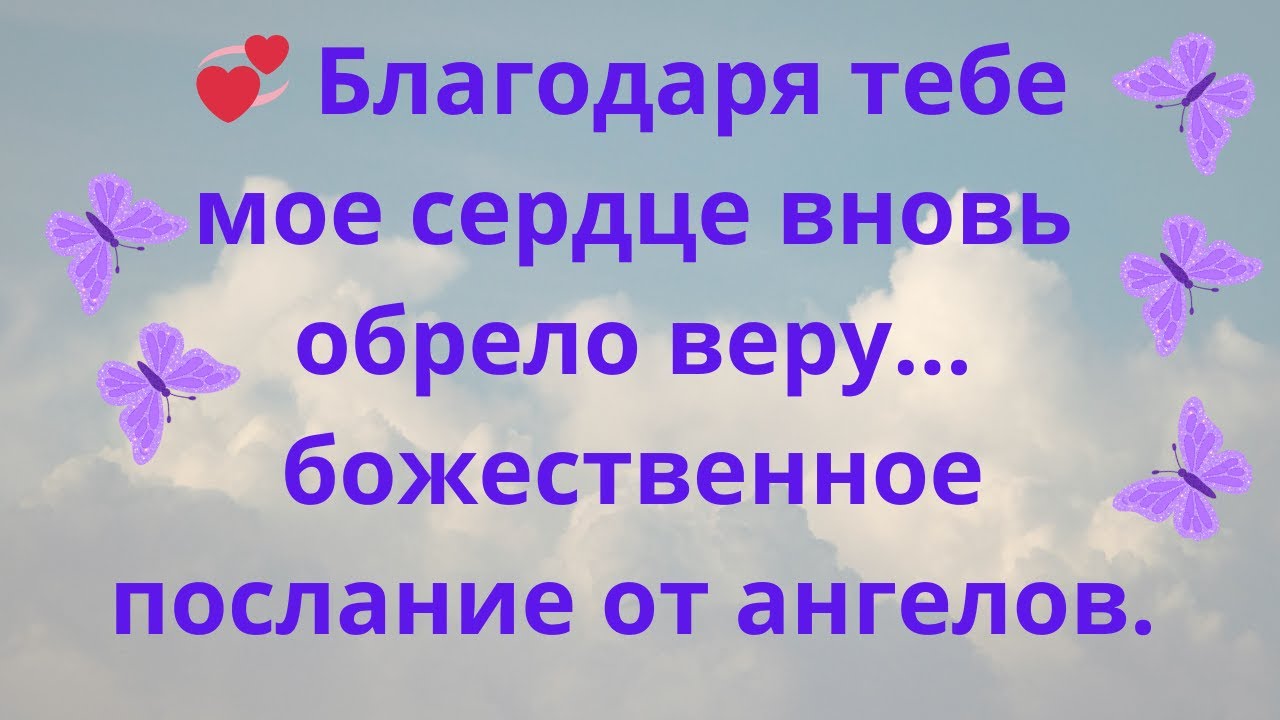 💞 Благодаря тебе мое сердце вновь обрело веру… божественное послание от ангелов.