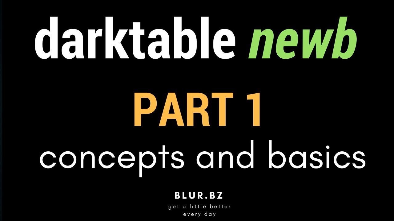 Darktable Newb :: Part 1 :: Getting Started  :: Concepts and Basics
