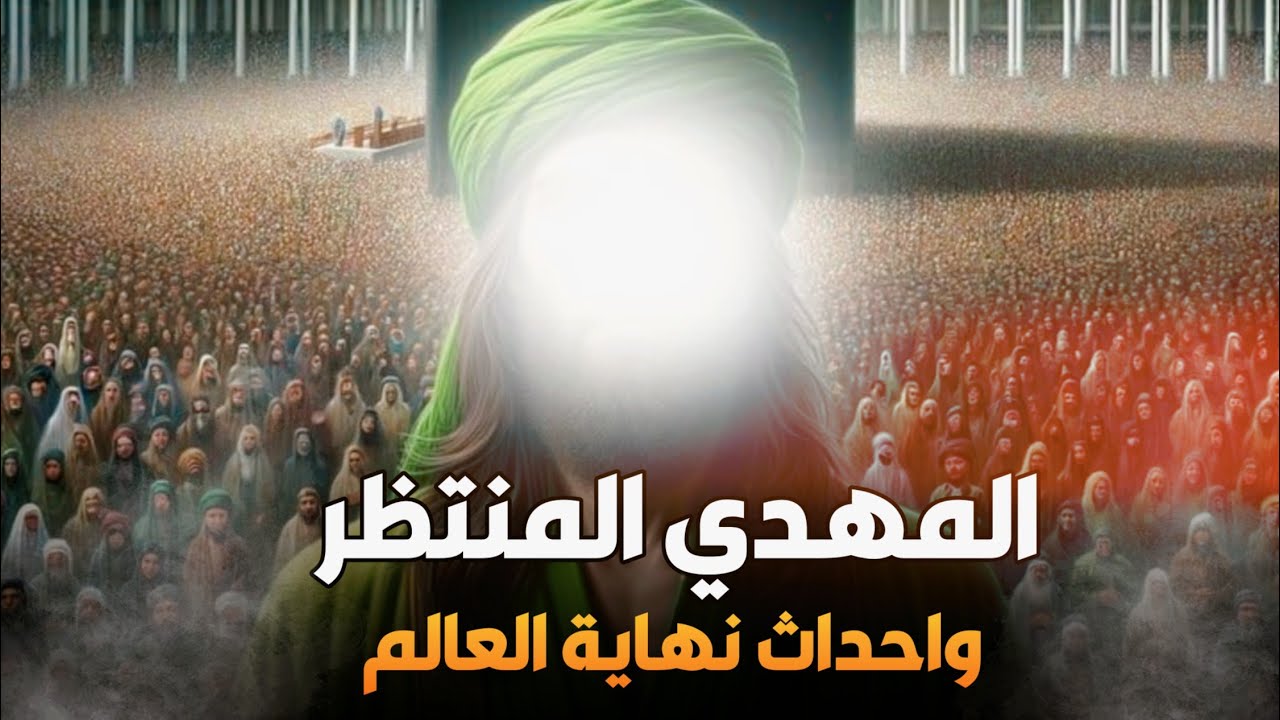 نهاية العالم واقتراب ظهور المهدى المنتظر وما العلامات العشر لظهوره؟ومن أين يخرج؟وكيف نعرف أنه المهدى