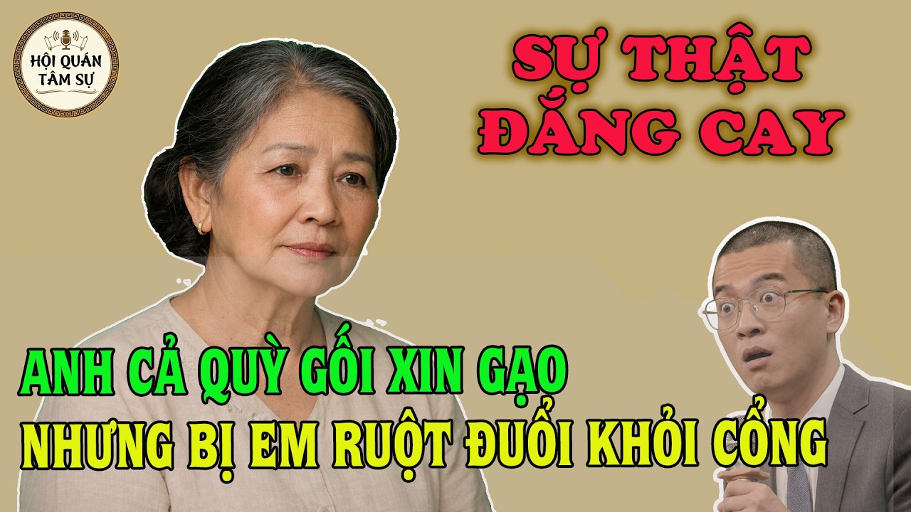 TÂM SỰ TUỔI XẾ CHIỀU: SỰ THẬT ĐẮNG CAY- ANH CẢ QUỲ GỐI XIN GẠO NHƯNG BỊ EM RUỘT ĐUỔI KHỎI CỔNG