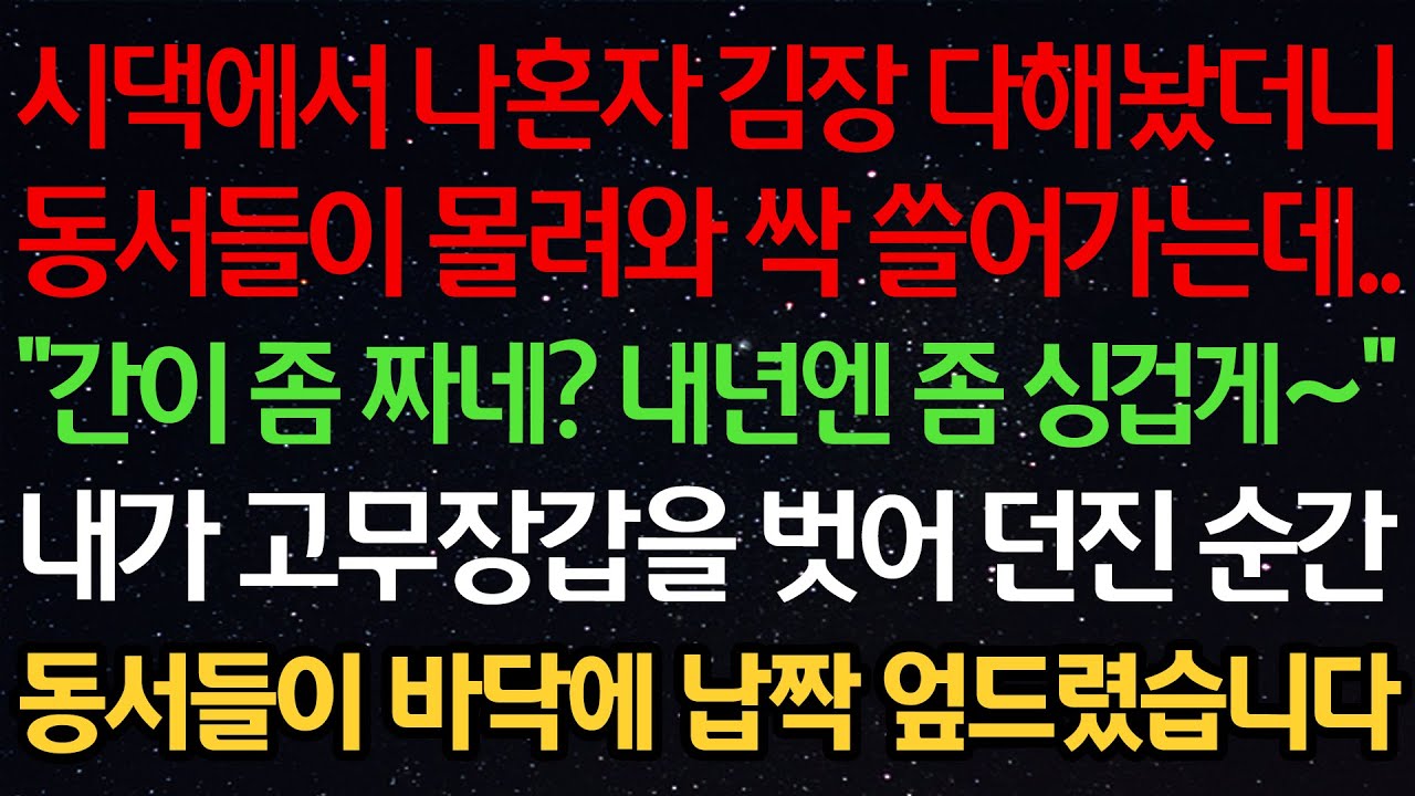 시댁에서 나혼자 김장 다해놨더니 동서들이 몰려와 싹 쓸어가는데.. “간이 좀 짜네? 내년엔 좀 싱겁게~” 내가 고무장갑을 벗어 던진 순간 동서들이 바닥에 납짝 엎드렸습니다