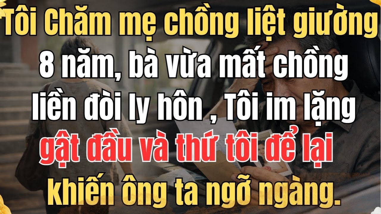 CHĂM MẸ CHỒNG LIỆT GIƯỜNG 8 NĂM, VỪA MẤT CHỒNG LIỀN ĐÒI LY HÔN , THỨ TÔI ĐỂ LẠI KHIẾN ÔNG TA NGỠ NGÀ