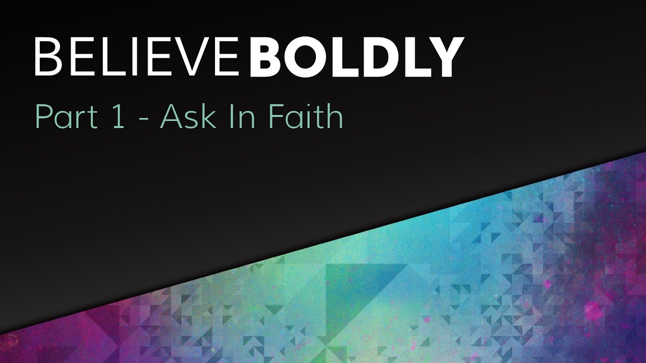 Believe Boldly: Part 1 - Ask in Faith