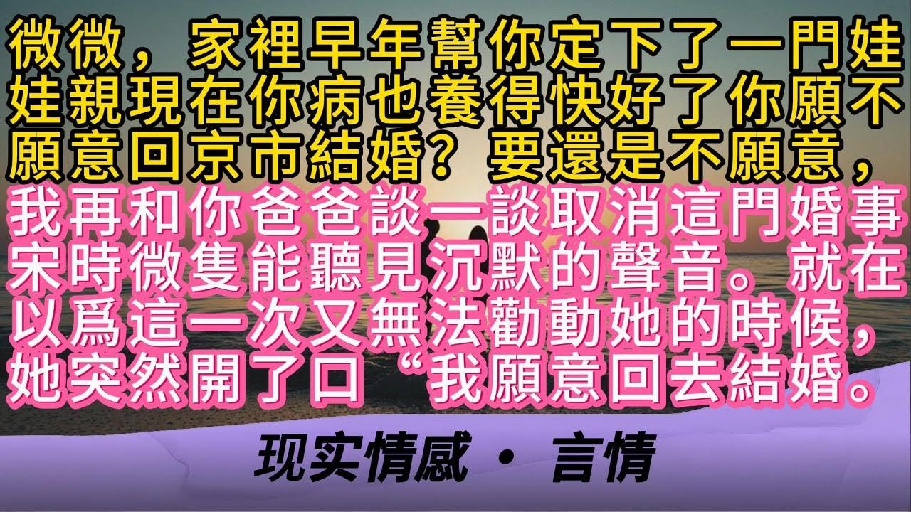 微微，家裡早年幫你定下了一門娃娃親現在你病也養得快好了你願不願意回京市結婚？要還是不願意我再和你爸爸談一談取消這門婚事宋時微隻能聽見沉默。就在以爲又無法勸動她的時候，她突然開了口“我願意回去結婚。