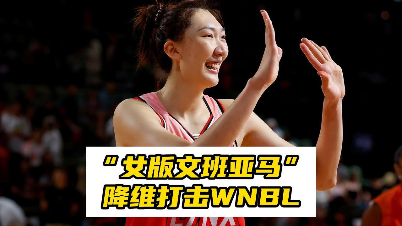 女版文班亚马！韩旭被助教称赞，2米11降维打击澳大利亚WNBL