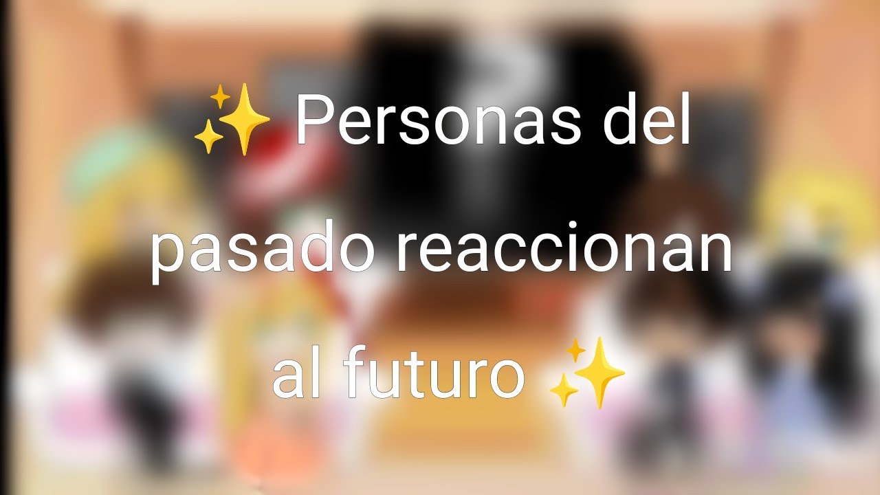 ✨ Personas del pasado reaccionan al futuro ✨ Parte 2