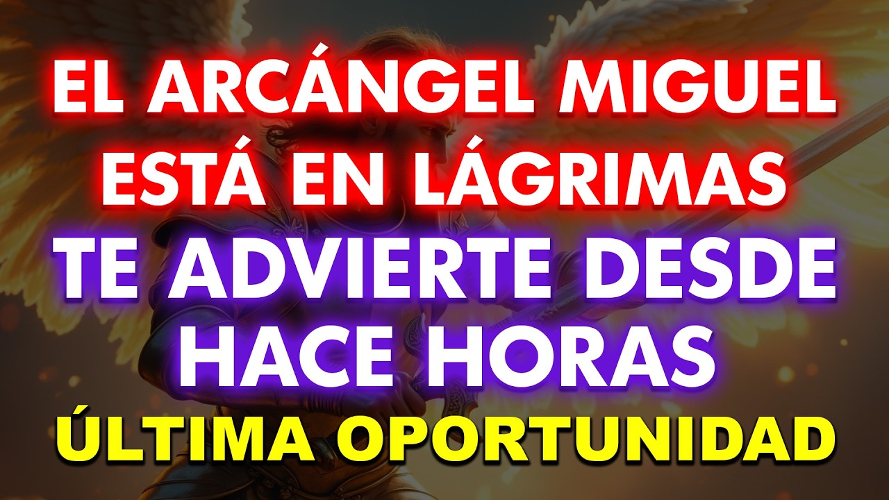 EL ARCÁNGEL MIGUEL ESTÁ EN LÁGRIMAS, TE ADVIERTE DESDE HACE HORAS. ESTA ES TU ÚLTIMA OPORTUNIDAD