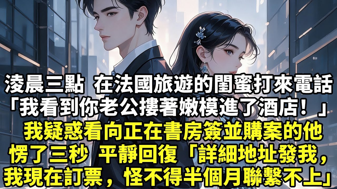 淩晨三點  在法國旅遊的閨蜜打來電話「我看到你老公摟著嫩模進了酒店！」我疑惑看向正在書房簽並購案的他愣了三秒  平靜回復「詳細地址發我，我現在訂票，怪不得半個月聯繫不上」#現實情感#豪門言情#為人處世