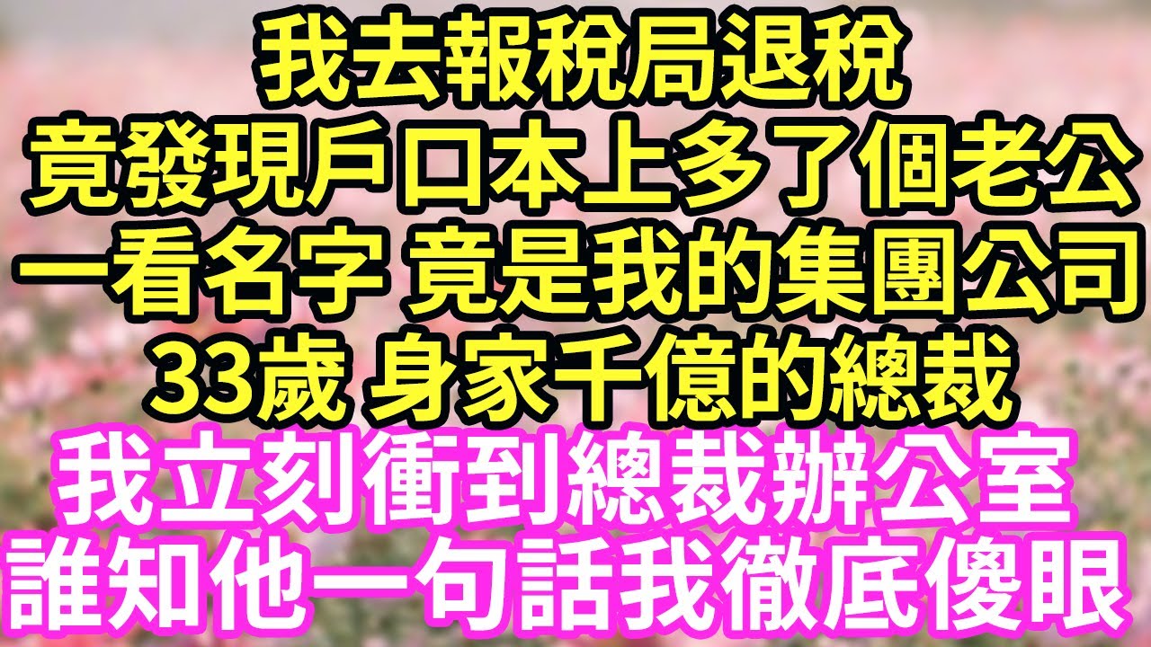 我去報稅局退稅竟發現戶口本上多了個老公一看名字 竟是我的集團公司33歲 身家千億的總裁我立刻衝到總裁辦公室誰知他一句話我徹底傻眼#現言#總裁#甜文#故事 #言情#一口氣看完
