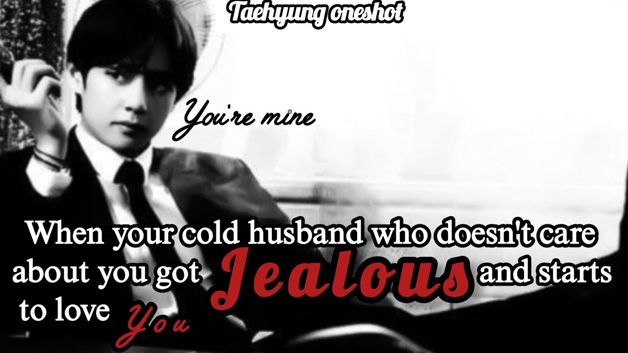 When your cold husband who doesn't care about you got JEALOUS and...|| Taehyung ff||Oneshot||FFS