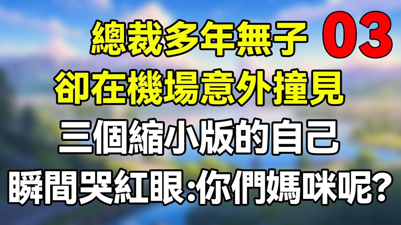 第三集：總裁多年無子，卻在機場意外撞見，三個縮小版的自己！瞬間哭紅眼：你們媽咪呢？ #夜讀人生 #完结文 #情感故事 #一口气看完 #爽文 #小說