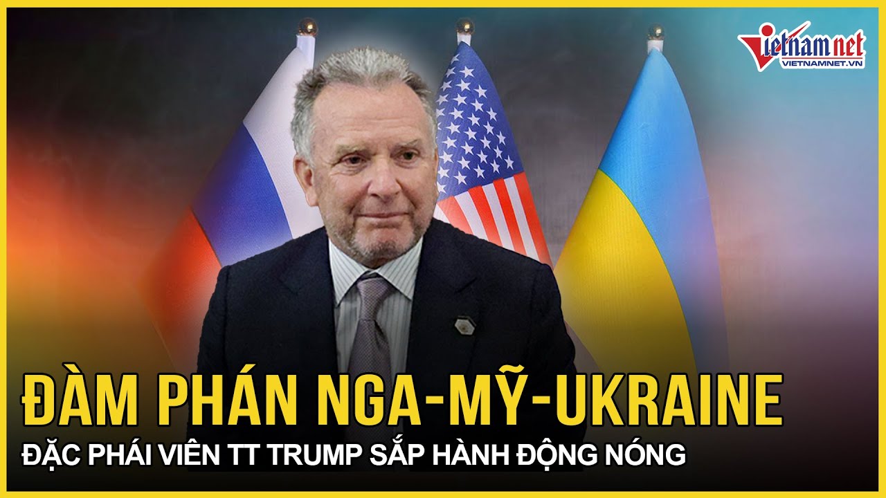 Diễn biến mới nhất đàm phán 3 bên Nga-Mỹ-Ukraine: Đặc phái viên của TT Trump sắp hành động nóng