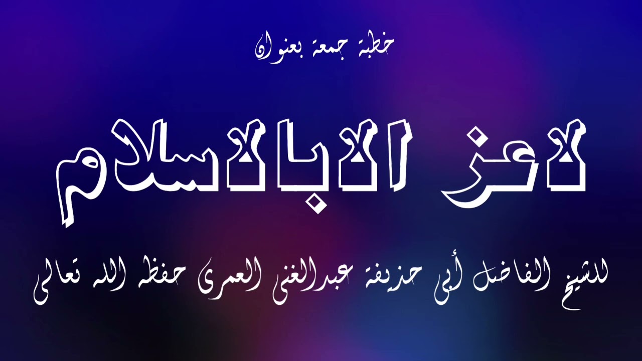 خطبة جمعة بعنوان* لاعز الابالاسلام* للشيخ الفاضل أبي حذيفة عبدالغني العمري حفظه الله تعالى