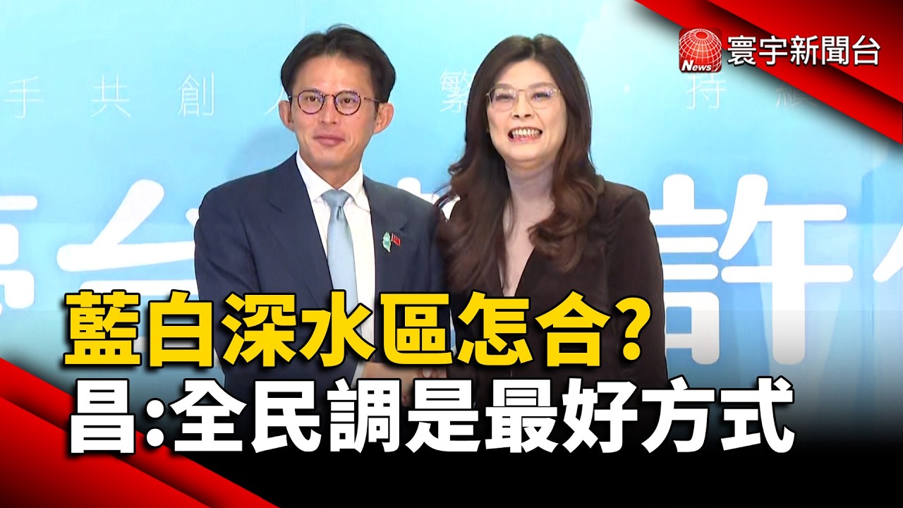 藍白深水區怎合? 昌:全民調是最好方式｜#寰宇新聞