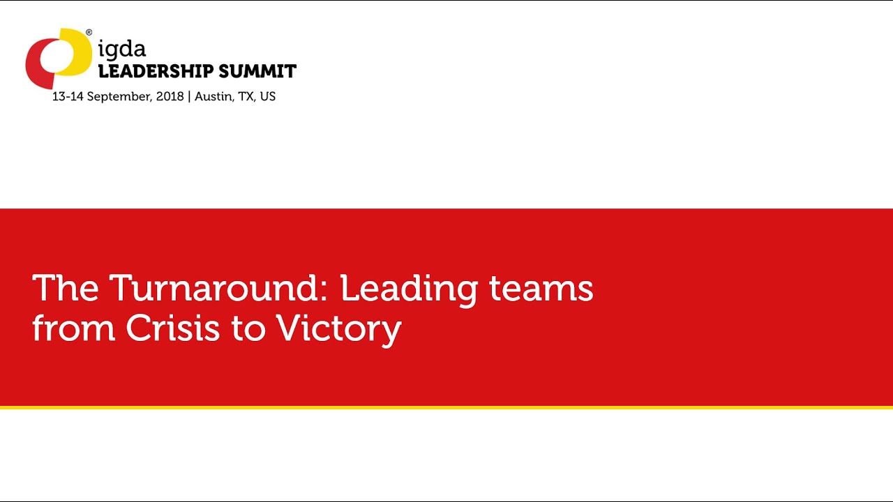 IGDA Leadership Summit (2018): The Turnaround: Leading teams from Crisis to Victory