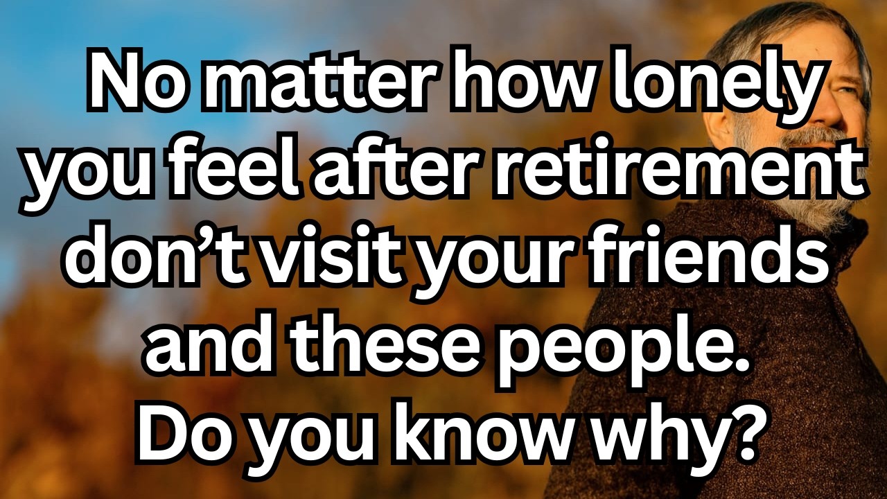 After retirement, avoid visiting these 6 types of people to protect your peace and happiness!
