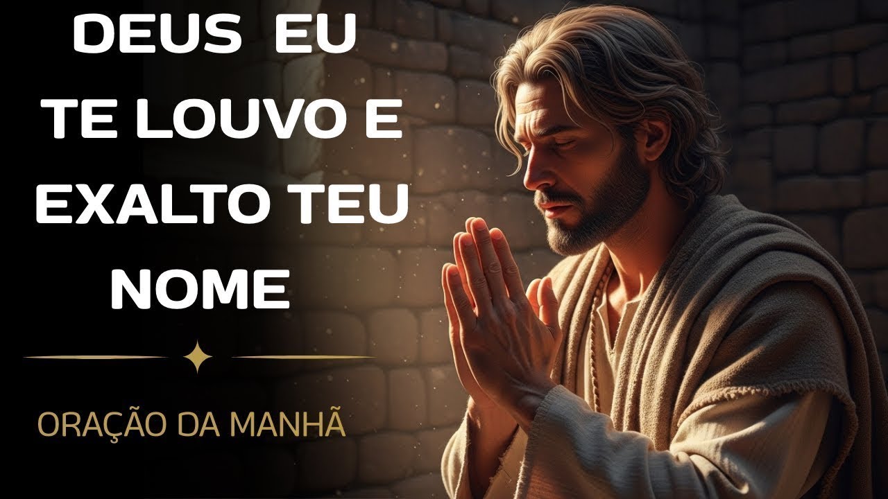 DEUS  EU TE LOUVO E EXALTO TEU NOME - ORAÇÃO DA MANHÃ