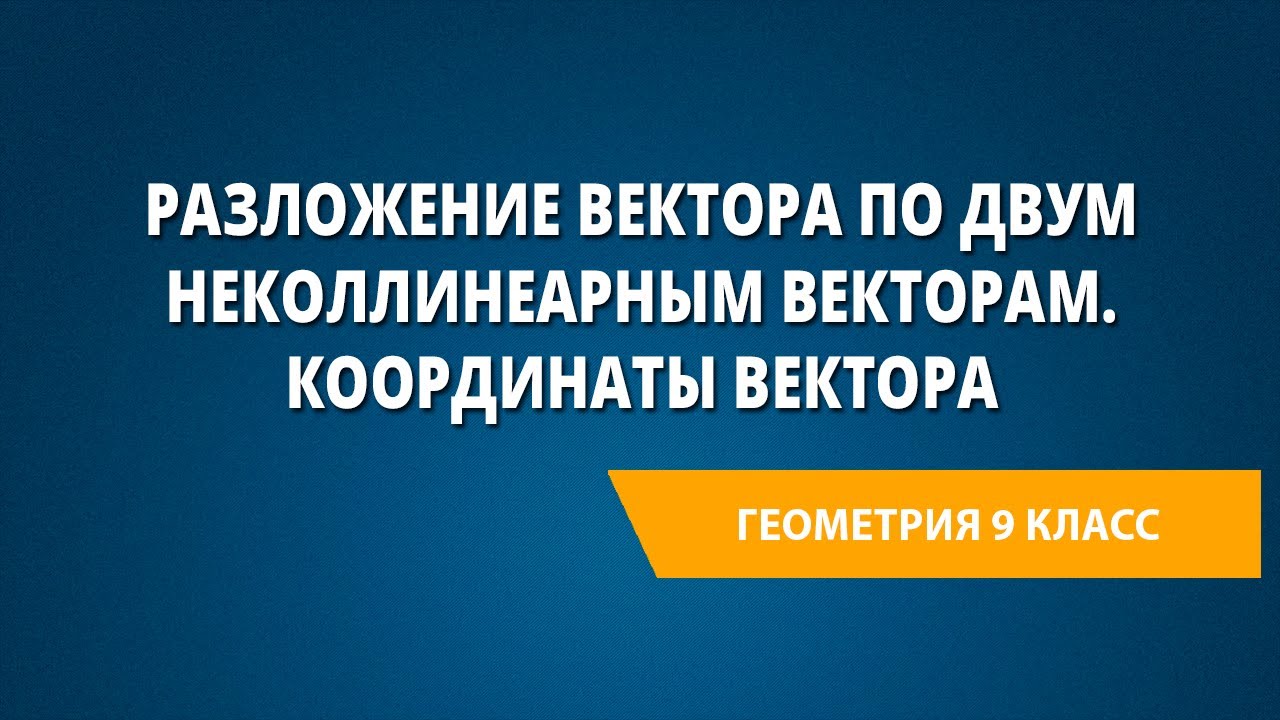 Разложение вектора по двум неколлинеарным векторам. Координаты вектора
