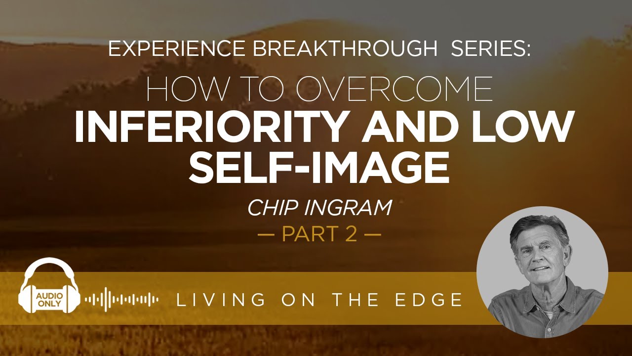 Experience Breakthrough Series: How To Overcome Inferiority and Low Self-Image, Part 2| Chip Ingram