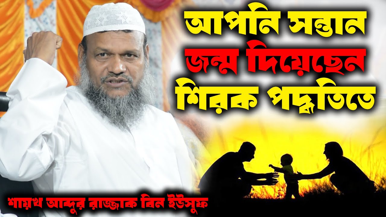 আপনি সন্তান জন্ম দিয়েছেন শিরক পদ্ধতিতে । শায়খ আব্দুর রাজ্জাক বিন ইউসুফ । abdur razzak bin yousuf