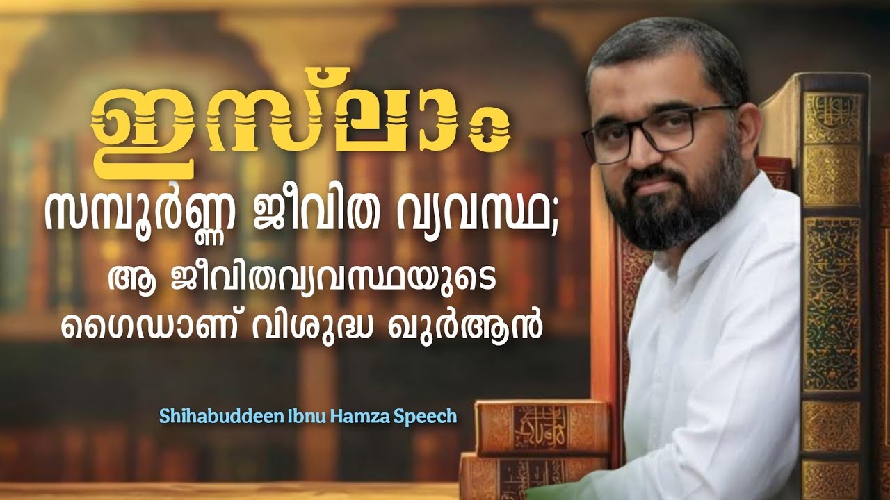 ഇസ്ലാം സമ്പൂർണ്ണ ജീവിത വ്യവസ്ഥ; ആ ജീവിതവ്യവസ്ഥയുടെ ഗൈഡാണ് വിശുദ്ധ ഖുർആൻ | Shihabuddeen Ibnu Hamza