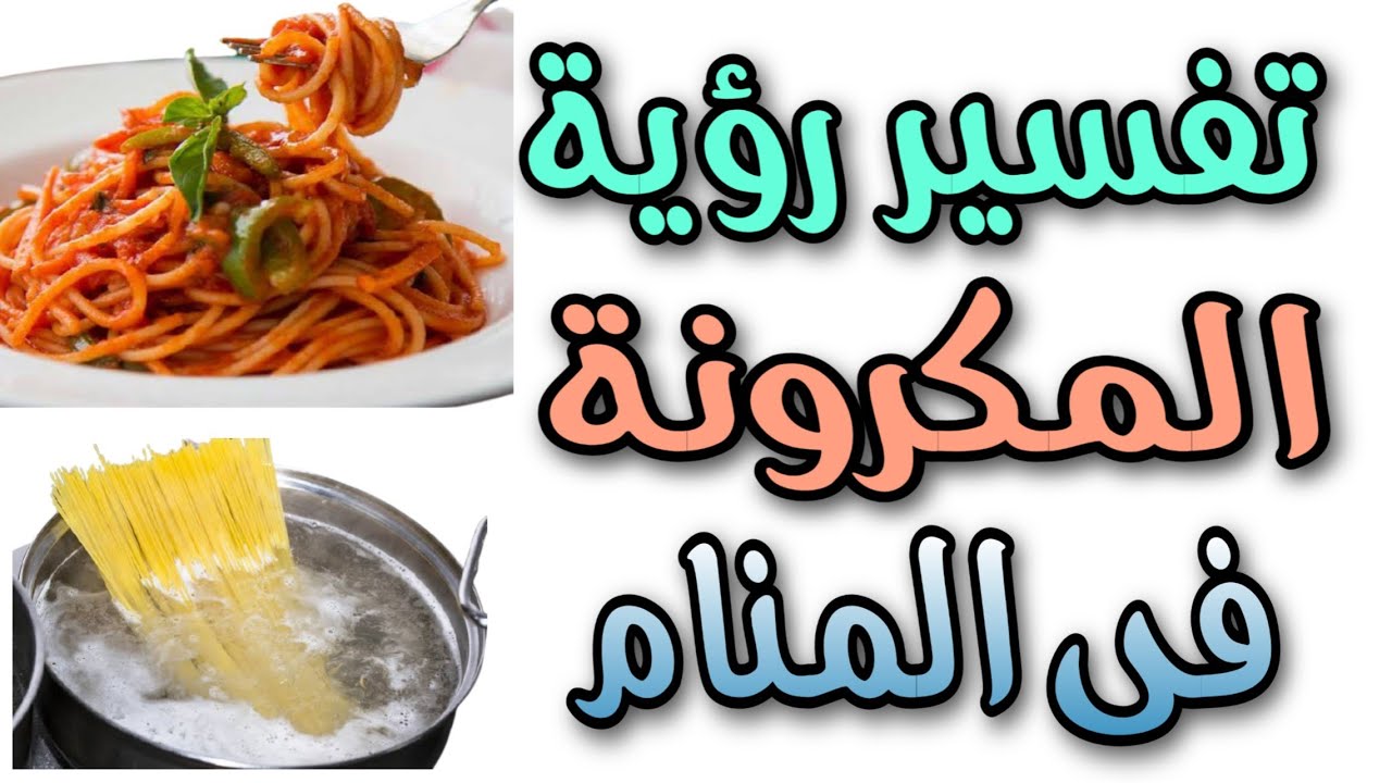 تفسير رؤية المكرونة بانواعها فى المنام / رؤية المكرونة بالصلصة فى المنام