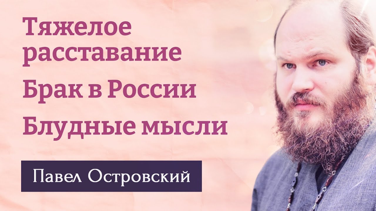 ПАВЕЛ ОСТРОВСКИЙ. Тяжелое расставание. Брак в России. Борьба с блудными мыслями.