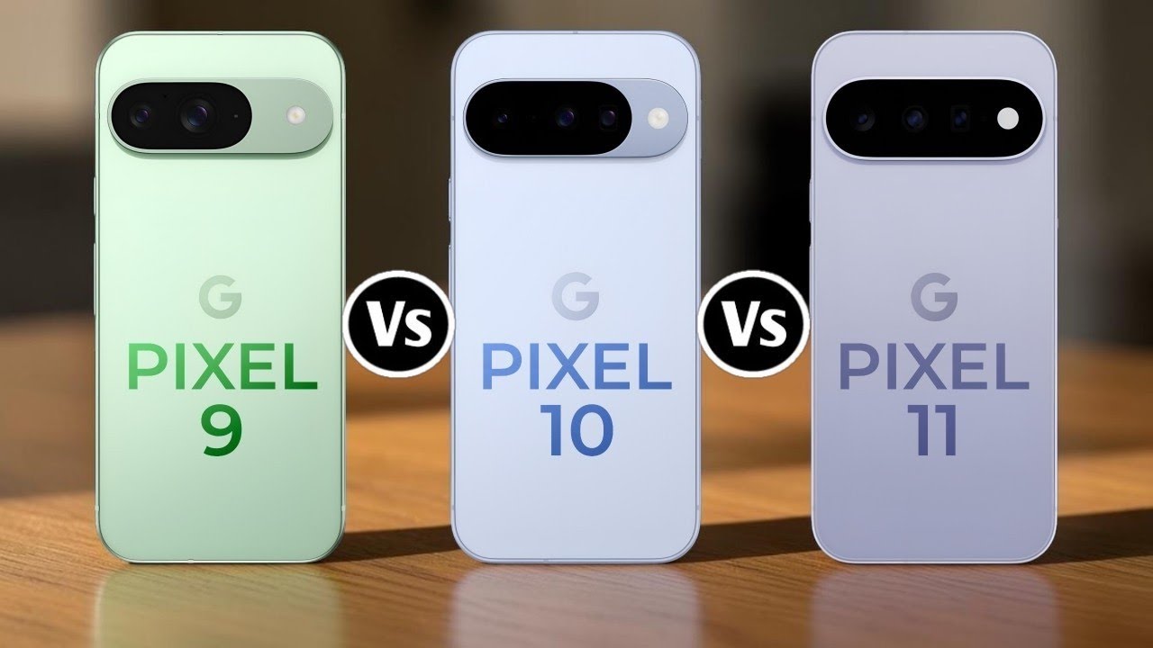 Google Pixel 9 Vs Google Pixel 10 Vs Google Pixel 11