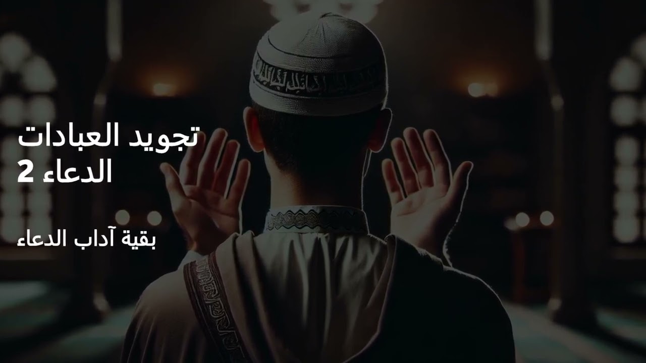 تجويد العبادات - الدعاء 2 -  بقية آداب الدعاء