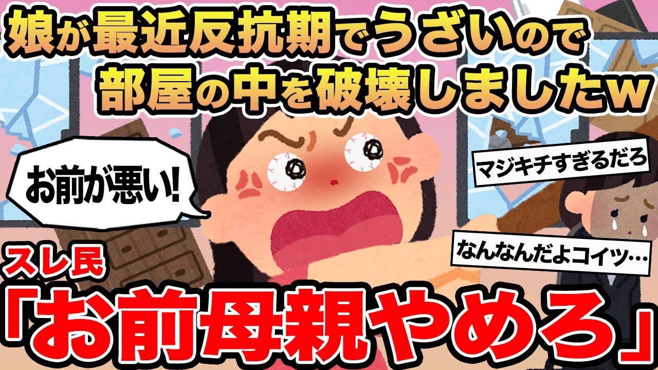 【報告者キチ】娘が最近反抗期でうざいので部屋の中を破壊しましたw→スレ民「お前母親やめろ」