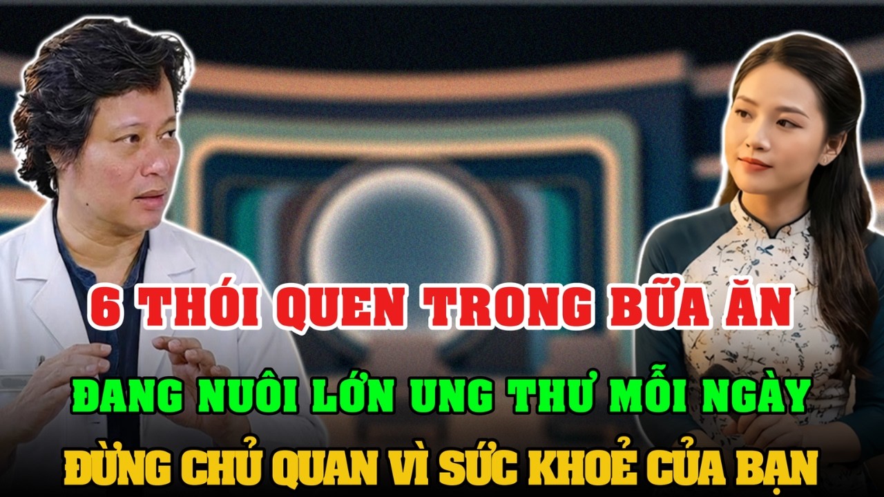 6 THÓI QUEN TRONG BỮA ĂN ĐANG NUÔI LỚN UNG THƯ MỖI NGÀY, ĐỪNG CHỦ QUAN