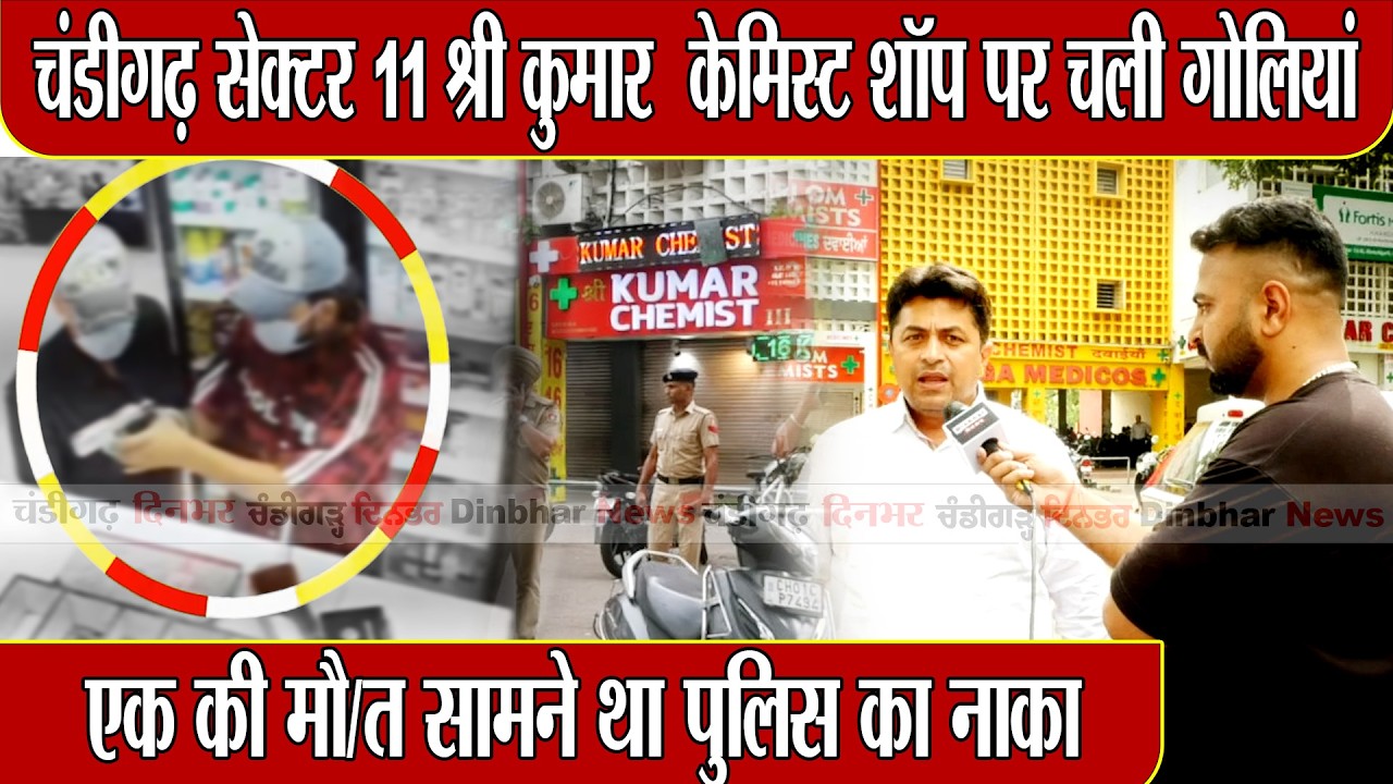 Chandigarh Sector 11 श्री कुमार  केमिस्ट शॉप पर चली गोलियां एक की मौत सामने था पुलिस का नाका
