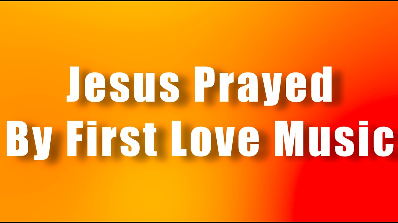Jesus Prayed by First Love Music Lyric Video