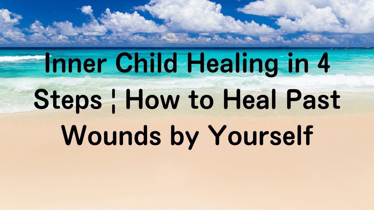 Inner Child Healing in 4 Steps | How to Heal Past Wounds by Yourself