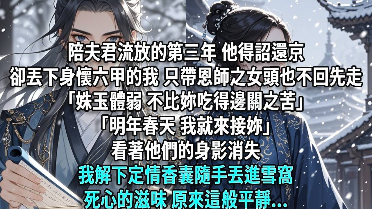 陪夫君流放的第三年，他得詔還京。卻沒帶我，帶上恩師之女頭也不回先走「姝玉體弱，不比妳吃得邊關之苦。」「明年春天，我就來接妳。」看著他們的身影消失我解下定情香囊隨手丟進雪窩死心的滋味，原來這般平靜...